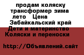 продам коляску трансформер зима -лето › Цена ­ 3 000 - Забайкальский край Дети и материнство » Коляски и переноски   